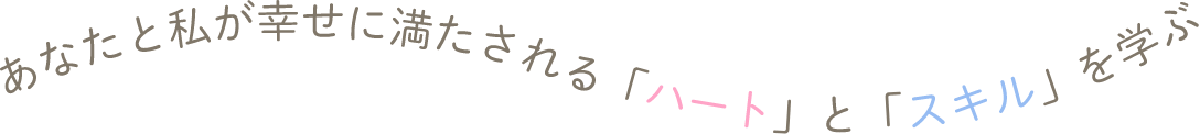 あなたと私が幸せに満たされる「ハート」と「スキル」を学ぶ